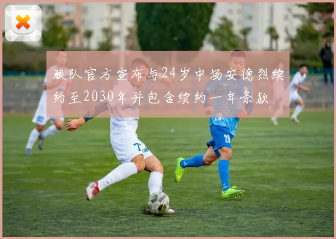 狼队官方宣布与24岁中场安德烈续约至2030年并包含续约一年条款