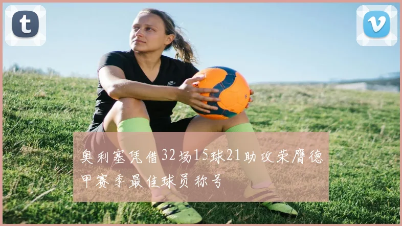 奥利塞凭借32场15球21助攻荣膺德甲赛季最佳球员称号