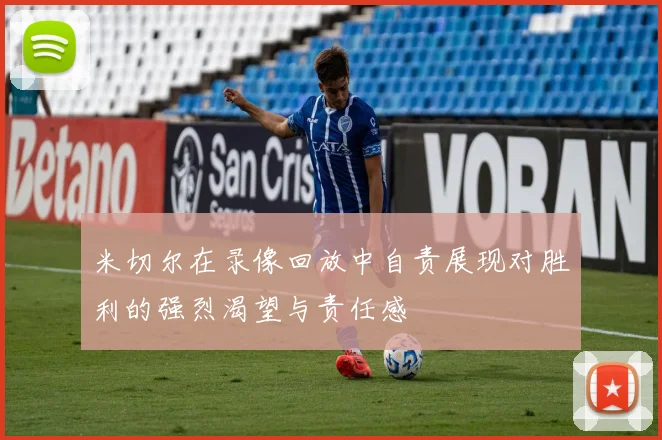 米切尔在录像回放中自责展现对胜利的强烈渴望与责任感